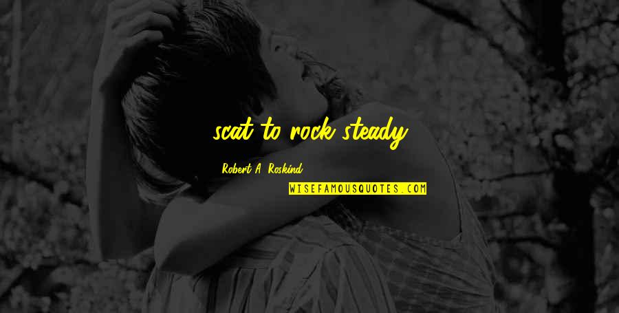 Insperation Quotes By Robert A. Roskind: scat to rock steady Insperation Quotes By Robert A. Roskind: scat to rock steady