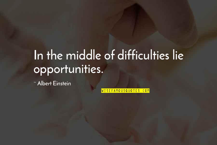 Insperational Quotes By Albert Einstein: In the middle of difficulties lie opportunities.