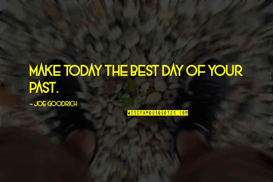 Insperational Quotes By Joe Goodrich: Make today the BEST day of your PAST.
