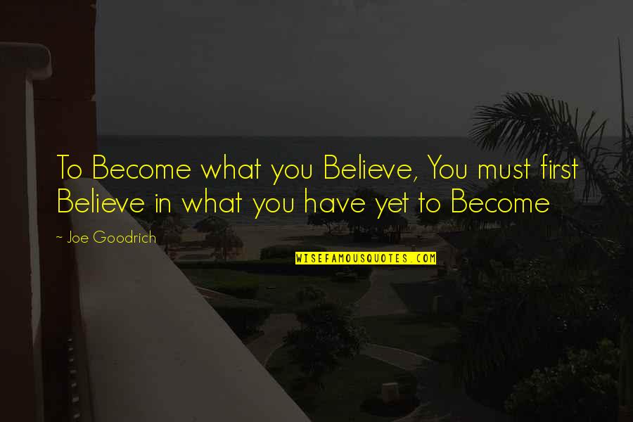 Insperational Quotes By Joe Goodrich: To Become what you Believe, You must first