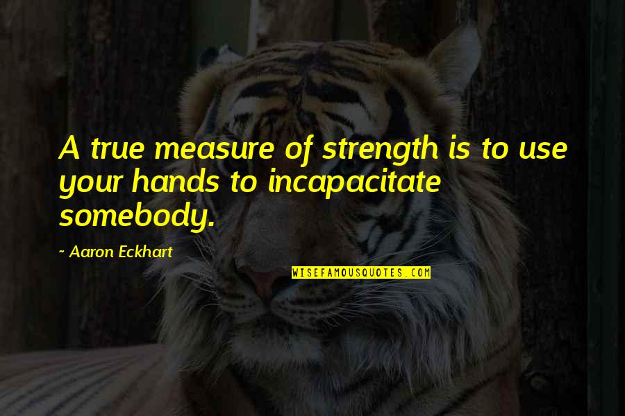 Inspiirational Quotes By Aaron Eckhart: A true measure of strength is to use