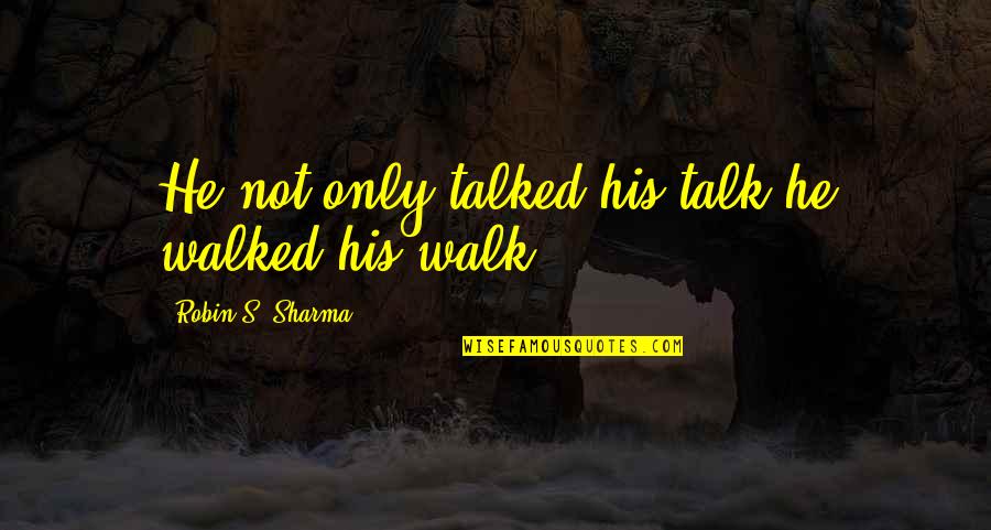 Inspira Quotes By Robin S. Sharma: He not only talked his talk he walked Inspira Quotes By Robin S. Sharma: He not only talked his talk he walked