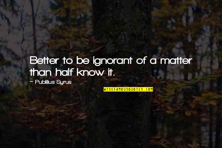 Inspirada Association Quotes By Publilius Syrus: Better to be ignorant of a matter than Inspirada Association Quotes By Publilius Syrus: Better to be ignorant of a matter than