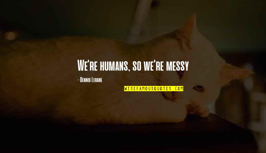 Inspirada Community Quotes By Dennis Lehane: We're humans, so we're messy Inspirada Community Quotes By Dennis Lehane: We're humans, so we're messy