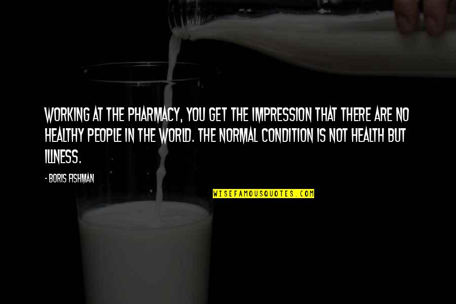 Inspiratioal Quotes By Boris Fishman: Working at the pharmacy, you get the impression Inspiratioal Quotes By Boris Fishman: Working at the pharmacy, you get the impression