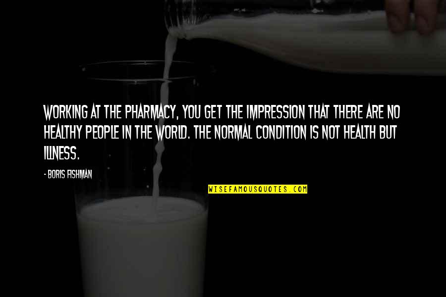 Inspiratioal Quotes By Boris Fishman: Working at the pharmacy, you get the impression