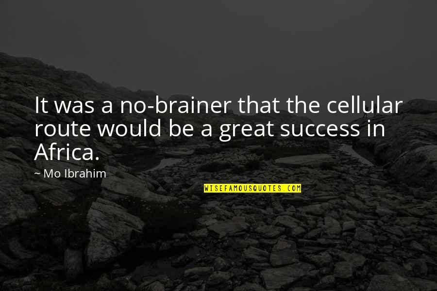 Inspiratioal Quotes By Mo Ibrahim: It was a no-brainer that the cellular route