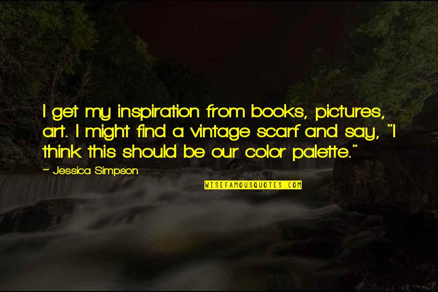 Inspiration And Art Quotes By Jessica Simpson: I get my inspiration from books, pictures, art.