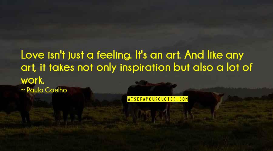 Inspiration And Art Quotes By Paulo Coelho: Love isn't just a feeling. It's an art. Inspiration And Art Quotes By Paulo Coelho: Love isn't just a feeling. It's an art.