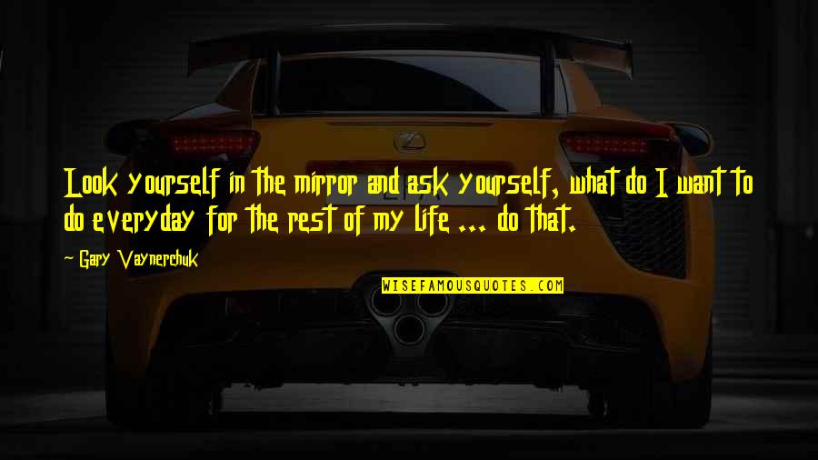 Inspiration And Life Quotes By Gary Vaynerchuk: Look yourself in the mirror and ask yourself,
