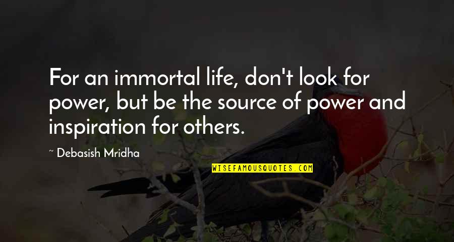 Inspiration And Love Quotes By Debasish Mridha: For an immortal life, don't look for power,
