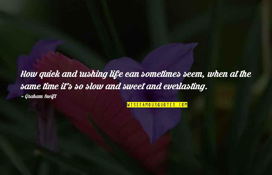 Inspiration And Love Quotes By Graham Swift: How quick and rushing life can sometimes seem,