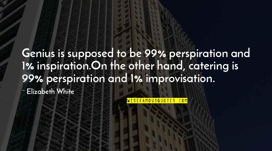 Inspiration And Perspiration Quotes By Elizabeth White: Genius is supposed to be 99% perspiration and Inspiration And Perspiration Quotes By Elizabeth White: Genius is supposed to be 99% perspiration and