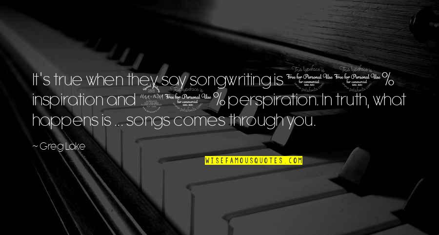 Inspiration And Perspiration Quotes By Greg Lake: It's true when they say songwriting is 10% Inspiration And Perspiration Quotes By Greg Lake: It's true when they say songwriting is 10%