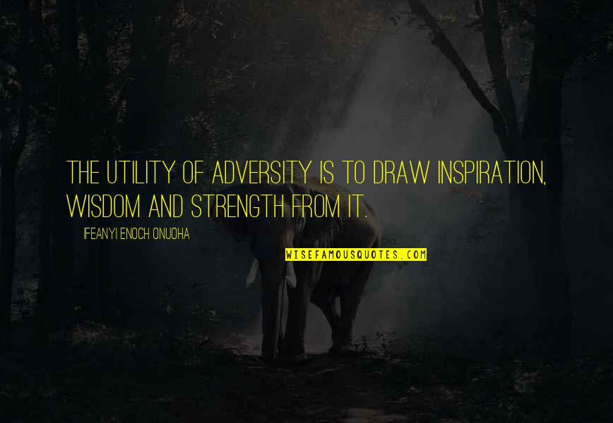 Inspiration And Strength Quotes By Ifeanyi Enoch Onuoha: The utility of adversity is to draw inspiration,