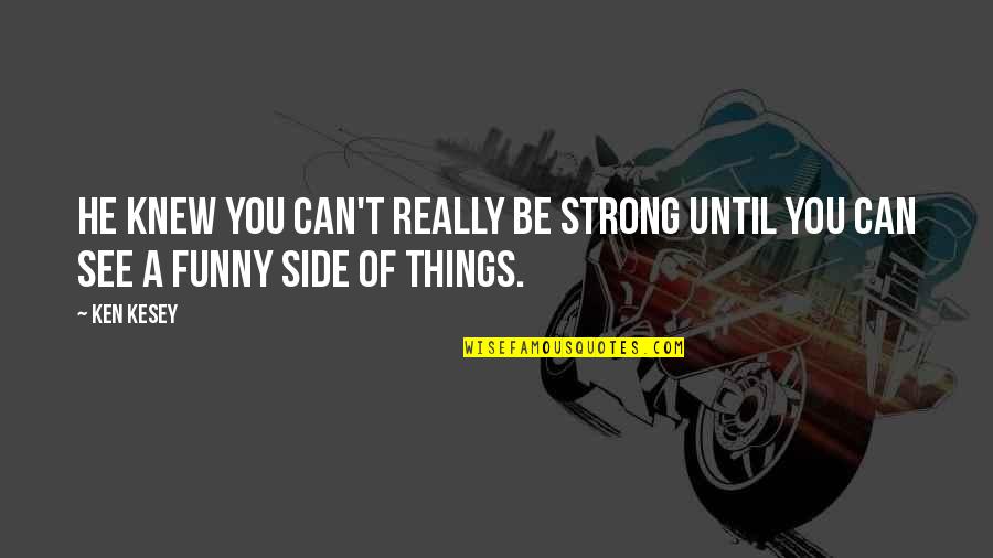 Inspiration And Strength Quotes By Ken Kesey: He knew you can't really be strong until