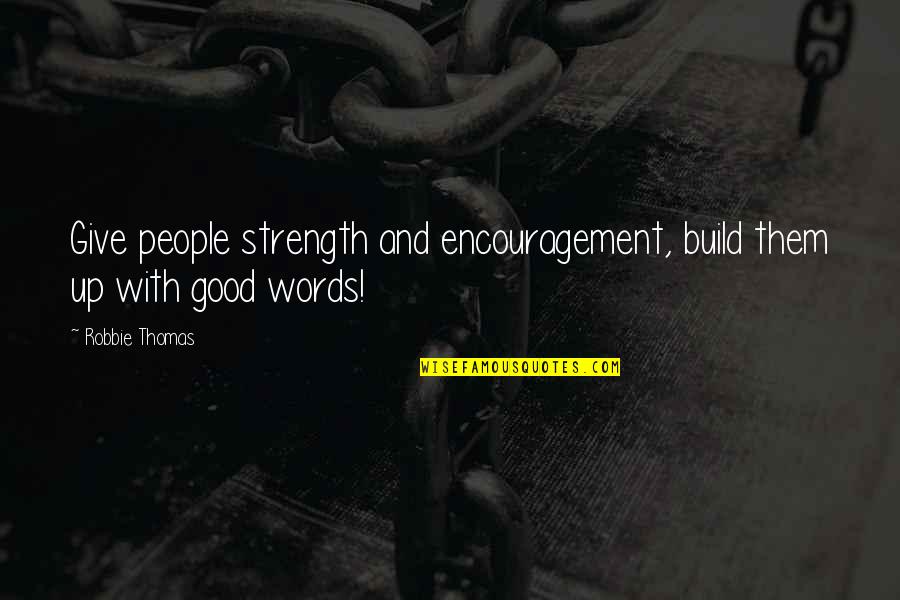 Inspiration And Strength Quotes By Robbie Thomas: Give people strength and encouragement, build them up