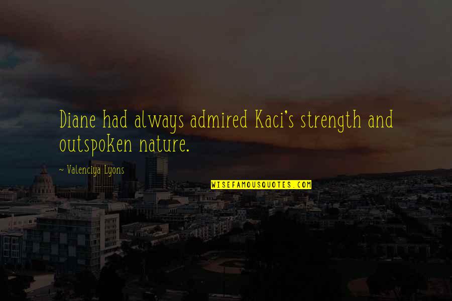 Inspiration And Strength Quotes By Valenciya Lyons: Diane had always admired Kaci's strength and outspoken