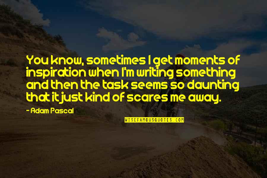 Inspiration And Writing Quotes By Adam Pascal: You know, sometimes I get moments of inspiration