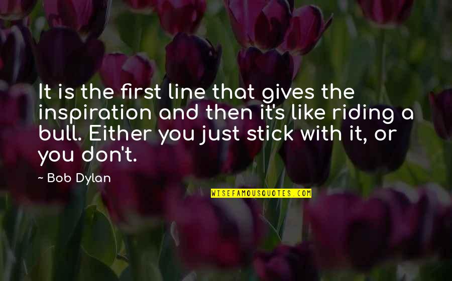 Inspiration And Writing Quotes By Bob Dylan: It is the first line that gives the