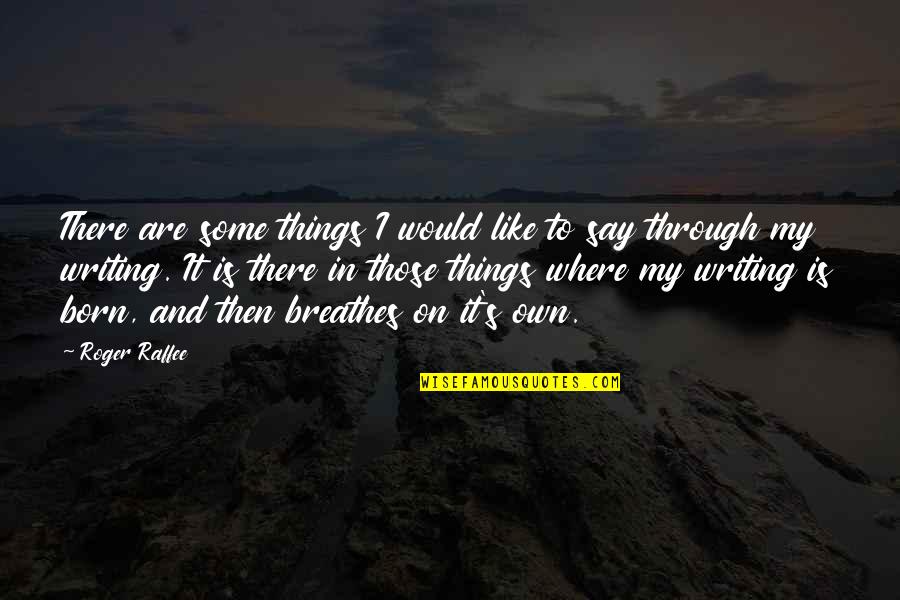 Inspiration And Writing Quotes By Roger Raffee: There are some things I would like to