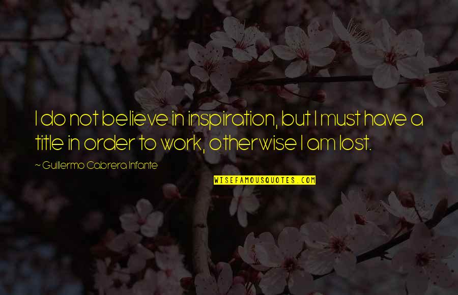 Inspiration At Work Quotes By Guillermo Cabrera Infante: I do not believe in inspiration, but I