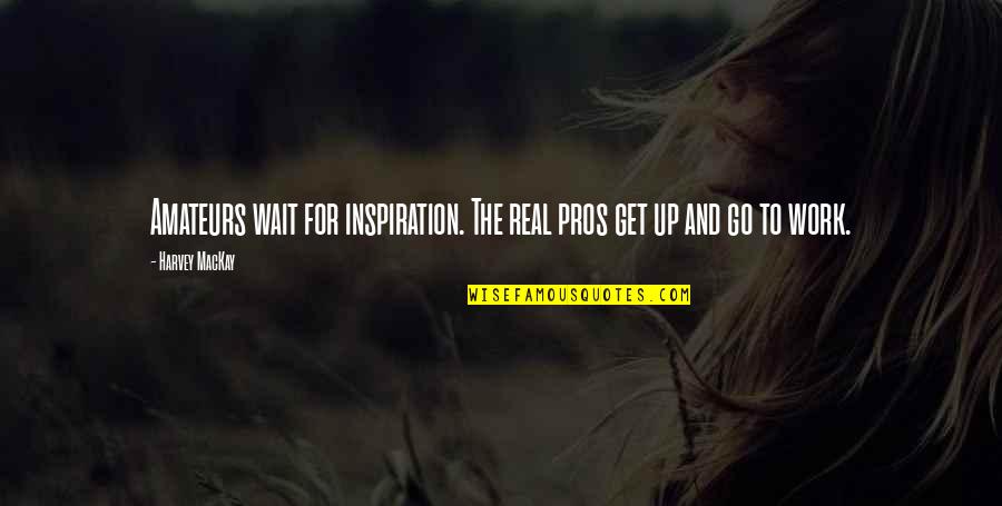 Inspiration At Work Quotes By Harvey MacKay: Amateurs wait for inspiration. The real pros get