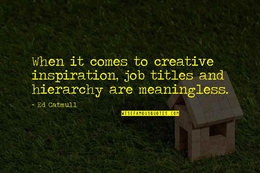 Inspiration Comes From Within Quotes By Ed Catmull: When it comes to creative inspiration, job titles