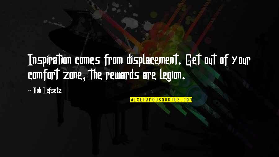 Inspiration Comes Quotes By Bob Lefsetz: Inspiration comes from displacement. Get out of your