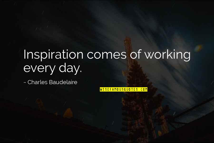 Inspiration Comes Quotes By Charles Baudelaire: Inspiration comes of working every day.