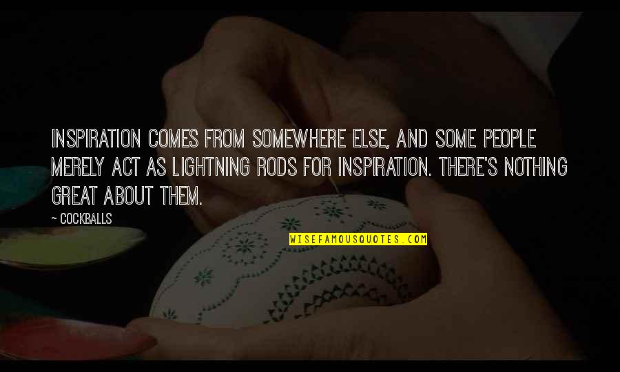 Inspiration Comes Quotes By Cockballs: Inspiration comes from somewhere else, and some people