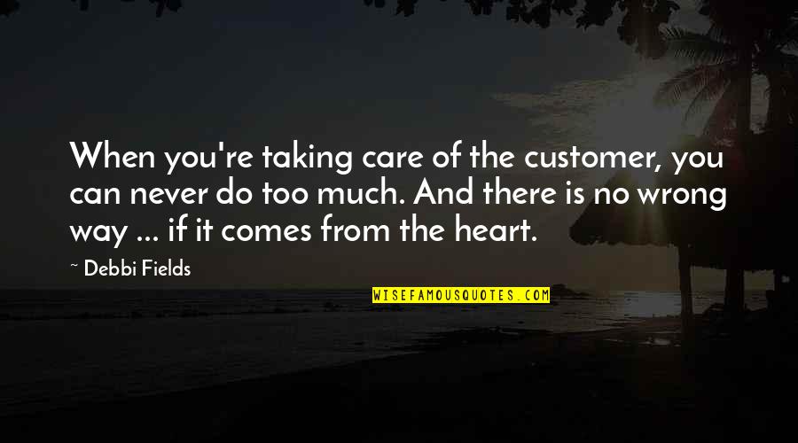 Inspiration Comes Quotes By Debbi Fields: When you're taking care of the customer, you