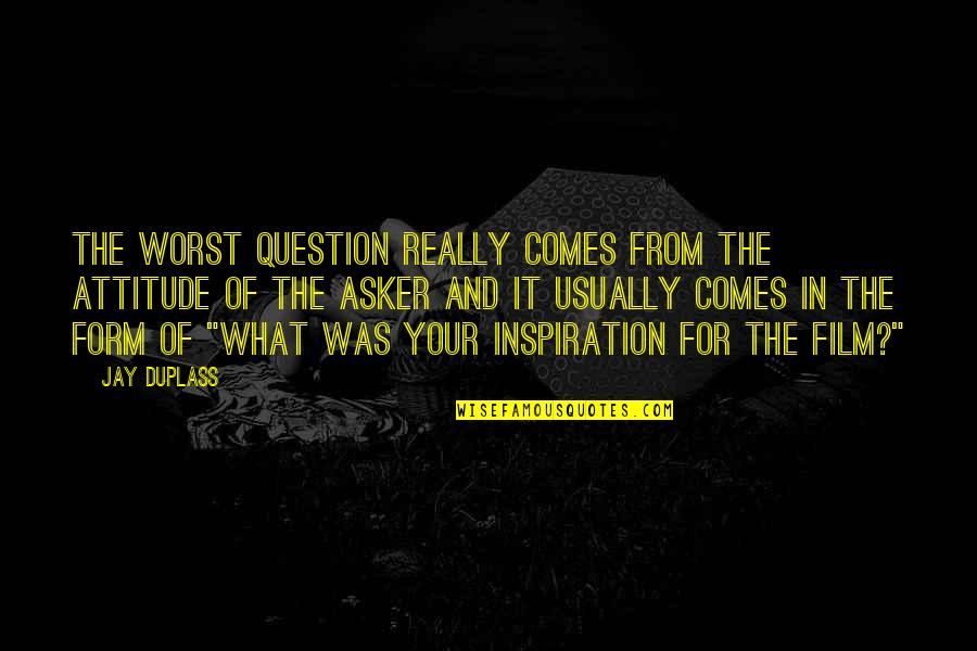 Inspiration Comes Quotes By Jay Duplass: The worst question really comes from the attitude