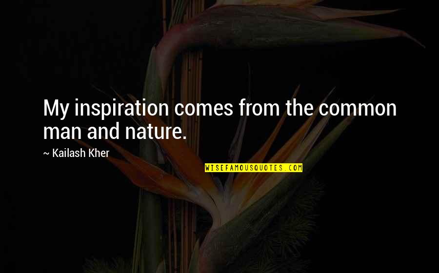 Inspiration Comes Quotes By Kailash Kher: My inspiration comes from the common man and