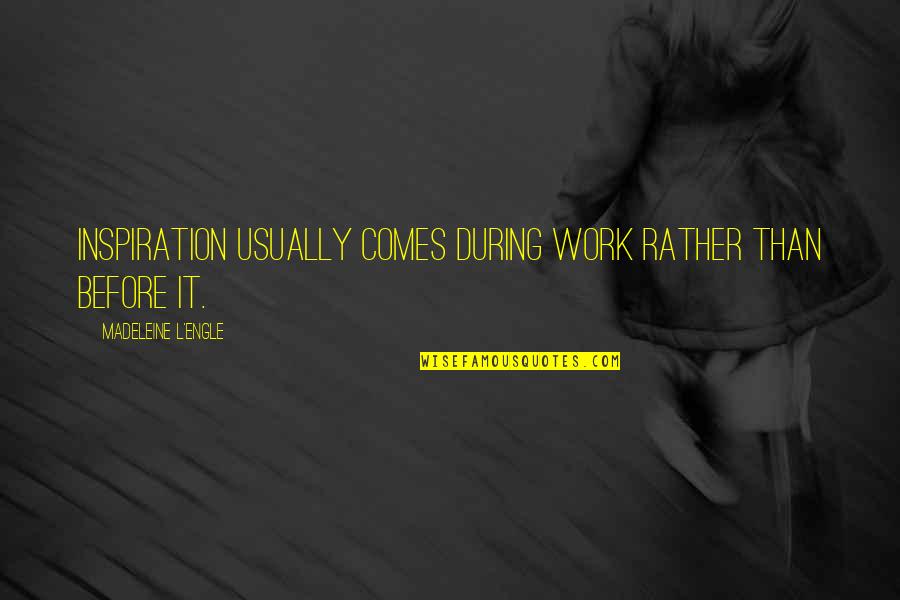 Inspiration Comes Quotes By Madeleine L'Engle: Inspiration usually comes during work rather than before