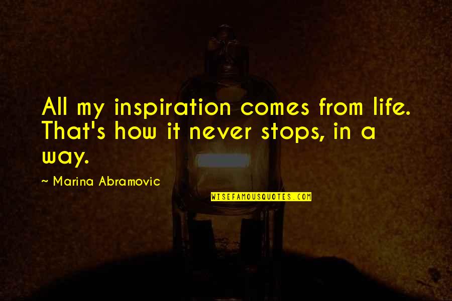 Inspiration Comes Quotes By Marina Abramovic: All my inspiration comes from life. That's how