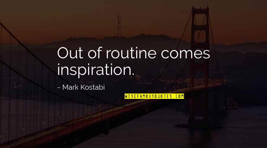 Inspiration Comes Quotes By Mark Kostabi: Out of routine comes inspiration.