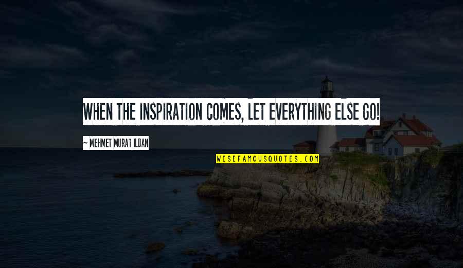 Inspiration Comes Quotes By Mehmet Murat Ildan: When the inspiration comes, let everything else go!