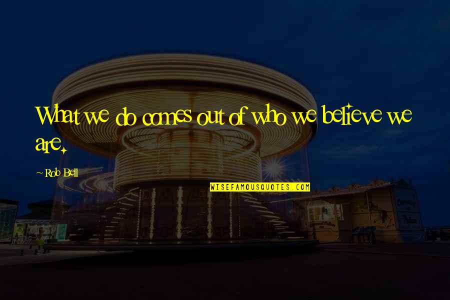 Inspiration Comes Quotes By Rob Bell: What we do comes out of who we