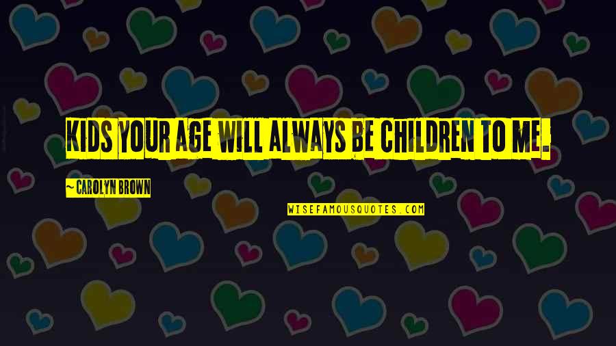 Inspiration Drawer Quotes By Carolyn Brown: Kids your age will always be children to