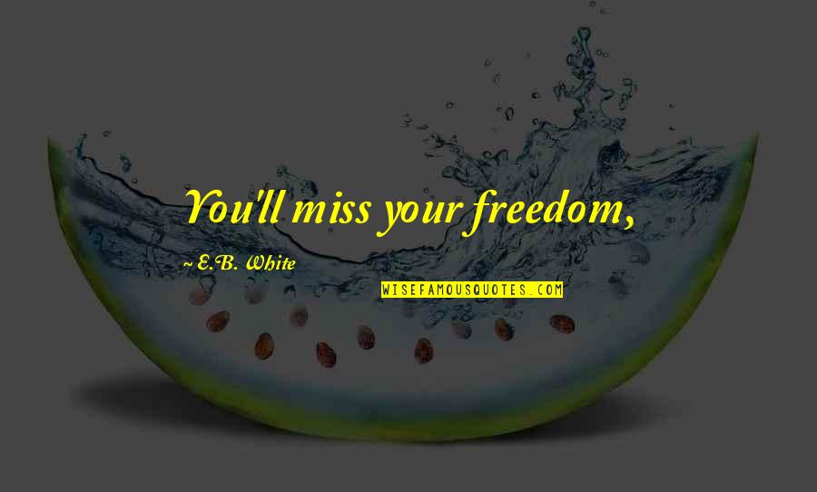 Inspiration Eraser Quotes By E.B. White: You'll miss your freedom, Inspiration Eraser Quotes By E.B. White: You'll miss your freedom,