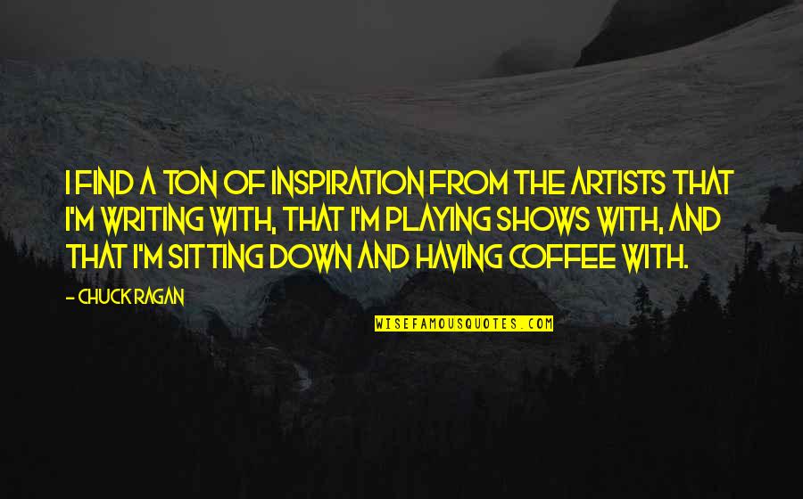 Inspiration For Artists Quotes By Chuck Ragan: I find a ton of inspiration from the