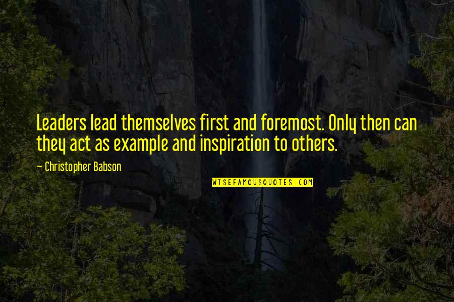 Inspiration From Others Quotes By Christopher Babson: Leaders lead themselves first and foremost. Only then Inspiration From Others Quotes By Christopher Babson: Leaders lead themselves first and foremost. Only then