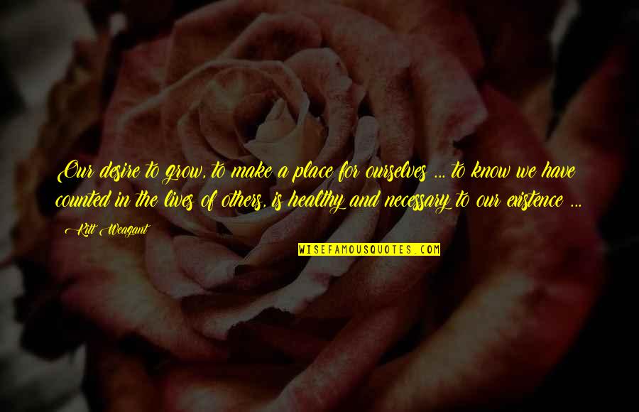 Inspiration From Others Quotes By Kitt Weagant: Our desire to grow, to make a place Inspiration From Others Quotes By Kitt Weagant: Our desire to grow, to make a place