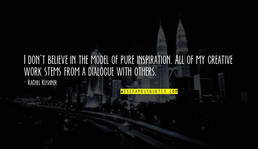 Inspiration From Others Quotes By Rachel Kushner: I don't believe in the model of pure Inspiration From Others Quotes By Rachel Kushner: I don't believe in the model of pure