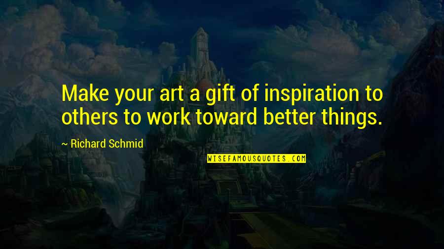 Inspiration From Others Quotes By Richard Schmid: Make your art a gift of inspiration to
