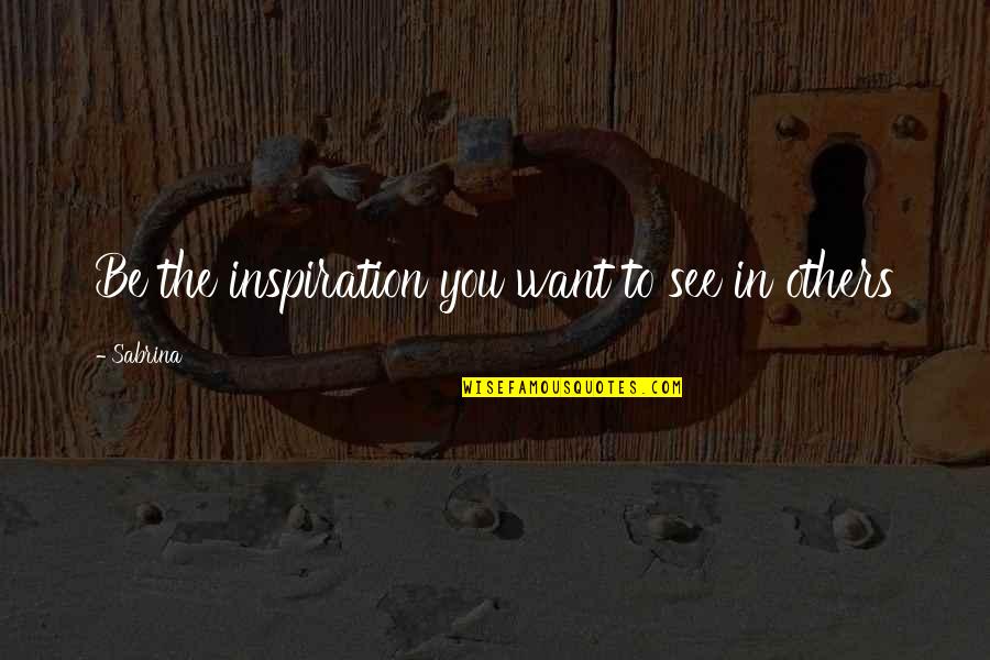 Inspiration From Others Quotes By Sabrina: Be the inspiration you want to see in