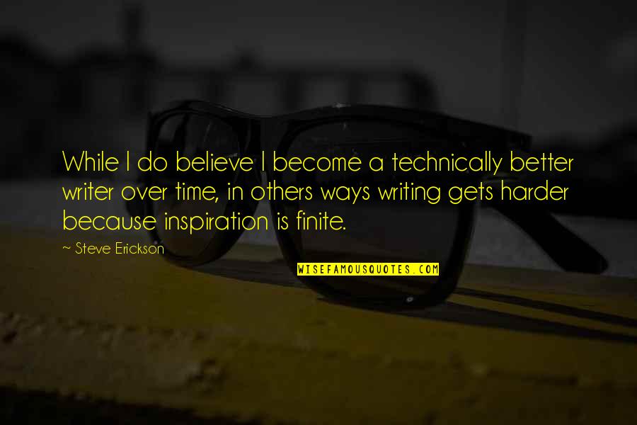 Inspiration From Others Quotes By Steve Erickson: While I do believe I become a technically Inspiration From Others Quotes By Steve Erickson: While I do believe I become a technically