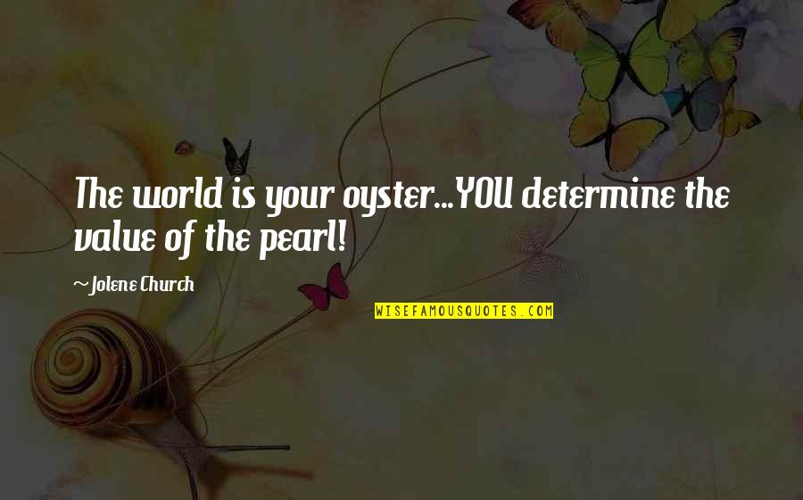 Inspiration Hope Quotes By Jolene Church: The world is your oyster...YOU determine the value