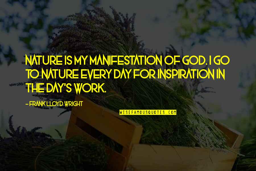 Inspiration Manifestation Quotes By Frank Lloyd Wright: Nature is my manifestation of God. I go